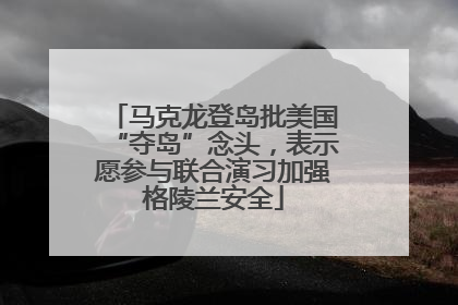 马克龙登岛批美国“夺岛”念头，表示愿参与联合演习加强格陵兰安全