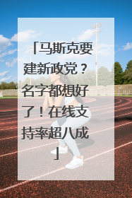 马斯克要建新政党？名字都想好了！在线支持率超八成