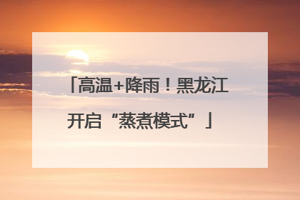高温+降雨！黑龙江开启“蒸煮模式”