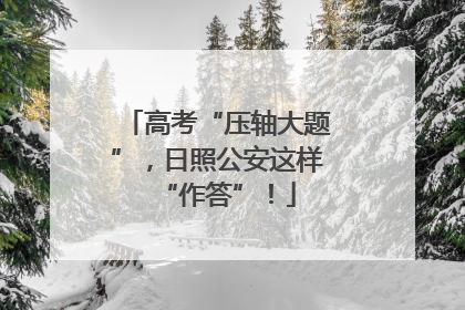 高考“压轴大题”，日照公安这样“作答”！