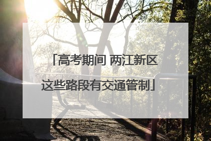 高考期间 两江新区这些路段有交通管制