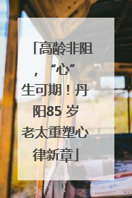 高龄非阻，“心” 生可期！丹阳85 岁老太重塑心律新章