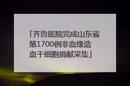 齐鲁医院完成山东省第1700例非血缘造血干细胞捐献采集
