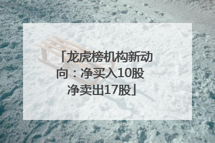 龙虎榜机构新动向：净买入10股 净卖出17股