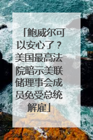 鲍威尔可以安心了？美国最高法院暗示美联储理事会成员免受总统解雇