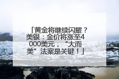 黄金将继续闪耀？美银：金价将涨至4000美元，“大而美”法案是关键！