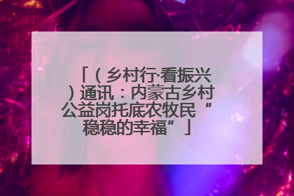 （乡村行·看振兴）通讯：内蒙古乡村公益岗托底农牧民“稳稳的幸福”