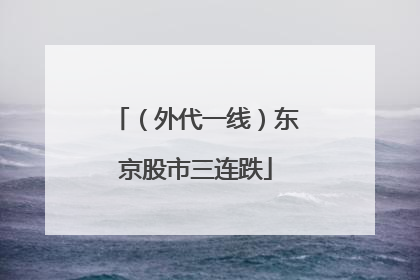 （外代一线）东京股市三连跌