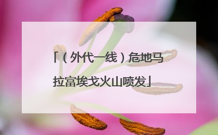 （外代一线）危地马拉富埃戈火山喷发