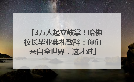 3万人起立鼓掌！哈佛校长毕业典礼致辞：你们来自全世界，这才对