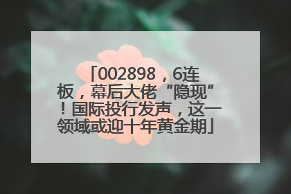 002898，6连板，幕后大佬“隐现”！国际投行发声，这一领域或迎十年黄金期
