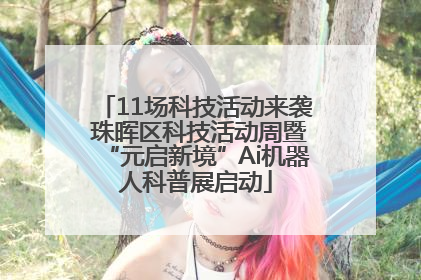11场科技活动来袭 珠晖区科技活动周暨“元启新境”Ai机器人科普展启动