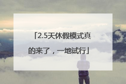2.5天休假模式真的来了，一地试行