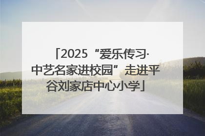2025“爱乐传习·中艺名家进校园”走进平谷刘家店中心小学
