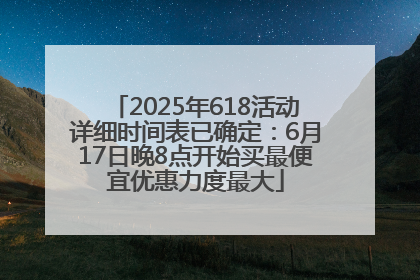 2025年618活动详细时间表已确定：6月17日晚8点开始买最便宜优惠力度最大