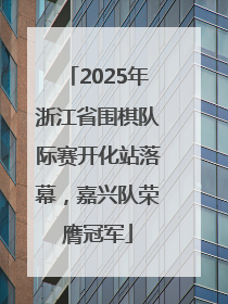 2025年浙江省围棋队际赛开化站落幕，嘉兴队荣膺冠军