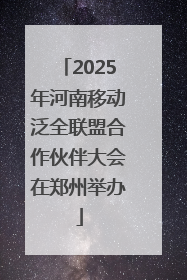 2025年河南移动泛全联盟合作伙伴大会在郑州举办