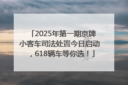 2025年第一期京牌小客车司法处置今日启动，618辆车等你选！