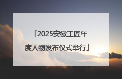 2025安徽工匠年度人物发布仪式举行