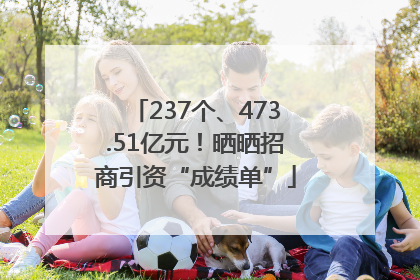 237个、473.51亿元！晒晒招商引资“成绩单”