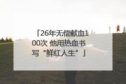 26年无偿献血100次 他用热血书写“鲜红人生”