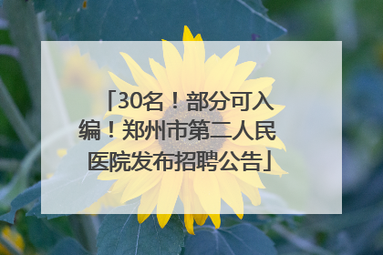 30名！部分可入编！郑州市第二人民医院发布招聘公告