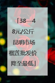 38—48元/公斤 昆明市场榴莲批发价降至最低