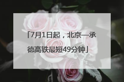 7月1日起，北京—承德高铁最短49分钟