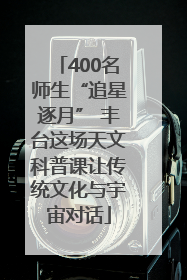 400名师生“追星逐月” 丰台这场天文科普课让传统文化与宇宙对话
