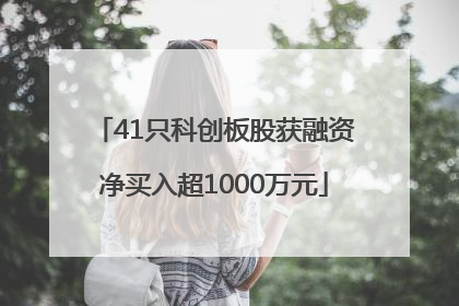 41只科创板股获融资净买入超1000万元