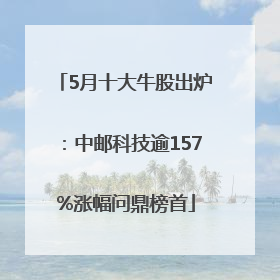 5月十大牛股出炉：中邮科技逾157%涨幅问鼎榜首