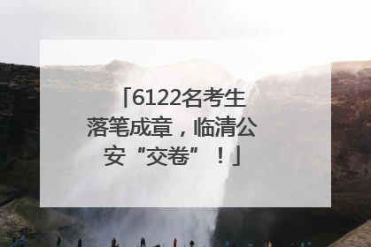 6122名考生落笔成章，临清公安“交卷”！