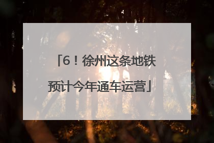 6！徐州这条地铁预计今年通车运营
