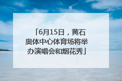 6月15日，黄石奥体中心体育场将举办演唱会和烟花秀