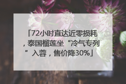 72小时直达近零损耗，泰国榴莲坐“冷气专列”入蓉，售价降30%
