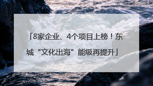8家企业、4个项目上榜！东城“文化出海”能级再提升