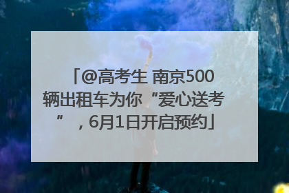 @高考生 南京500辆出租车为你“爱心送考”，6月1日开启预约