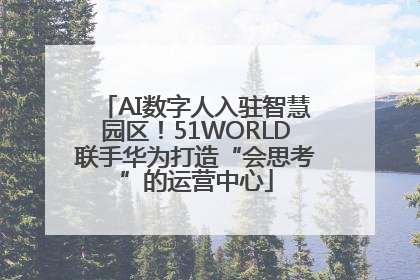 AI数字人入驻智慧园区！51WORLD联手华为打造“会思考”的运营中心