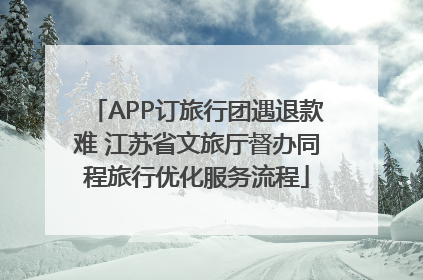 APP订旅行团遇退款难 江苏省文旅厅督办同程旅行优化服务流程