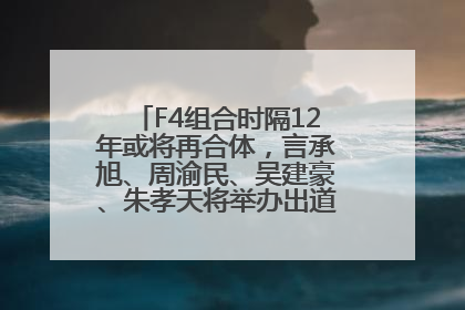 F4组合时隔12年或将再合体，言承旭、周渝民、吴建豪、朱孝天将举办出道25周年演唱会