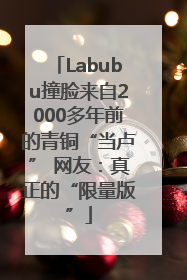 Labubu撞脸来自2000多年前的青铜“当卢” 网友：真正的“限量版”