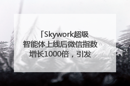 Skywork超级智能体上线后微信指数增长1000倍，引发火爆体验热潮
