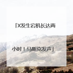 X发生宕机长达两小时！马斯克发声