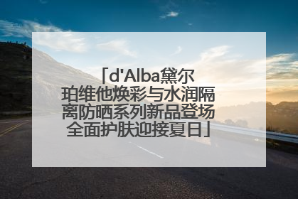 d'Alba黛尔珀维他焕彩与水润隔离防晒系列新品登场全面护肤迎接夏日